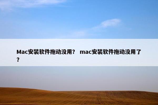 Mac安装软件拖动没用？ mac安装软件拖动没用了？