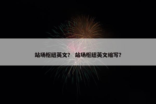 站场枢纽英文？ 站场枢纽英文缩写？