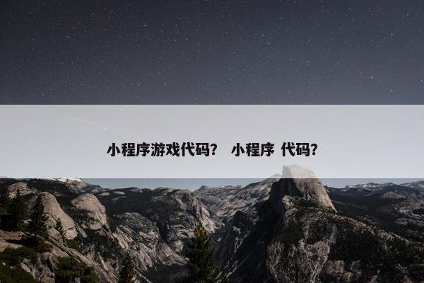 小程序游戏代码？ 小程序 代码？