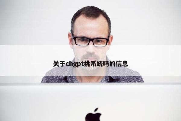 关于chgpt挑系统吗的信息