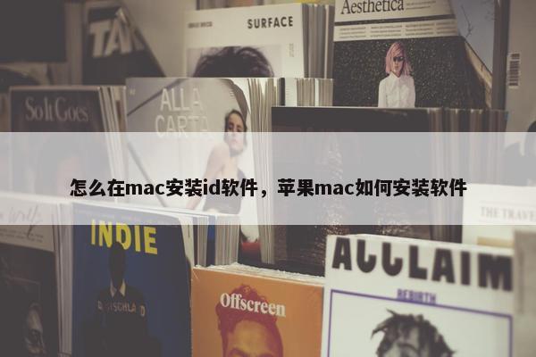 怎么在mac安装id软件，苹果mac如何安装软件