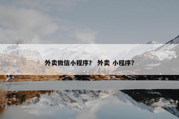 外卖微信小程序？ 外卖 小程序？