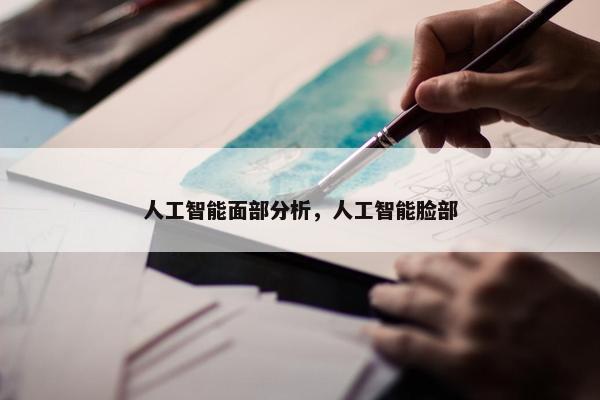 人工智能面部分析，人工智能脸部
