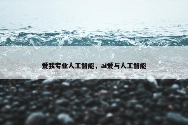 爱我专业人工智能，ai爱与人工智能