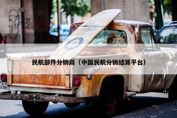 民航部件分销商（中国民航分销结算平台）