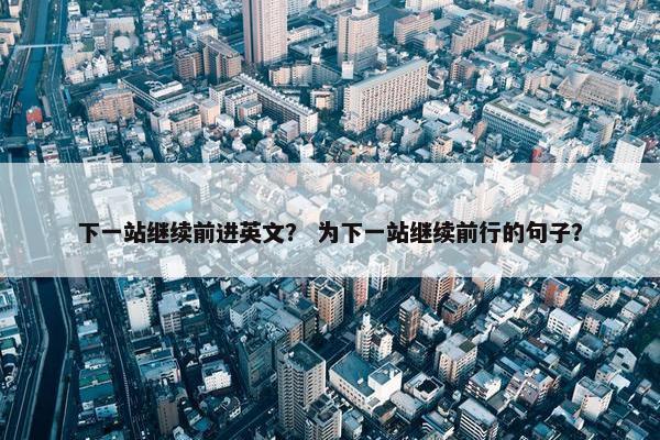 下一站继续前进英文？ 为下一站继续前行的句子？