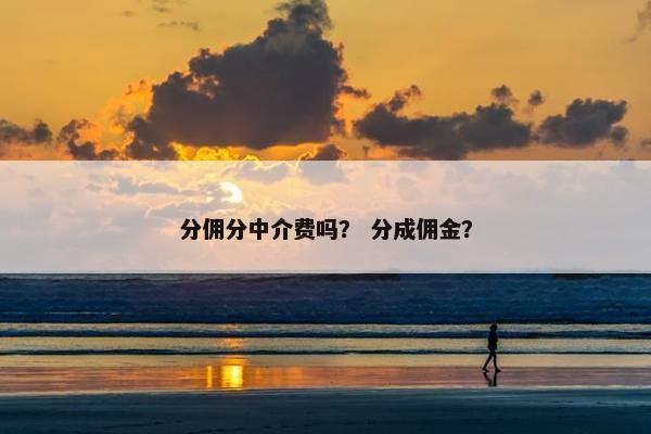 分佣分中介费吗？ 分成佣金？