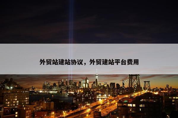外贸站建站协议，外贸建站平台费用