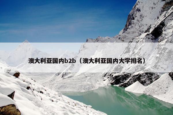 澳大利亚国内b2b（澳大利亚国内大学排名）