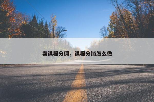 卖课程分佣，课程分销怎么做