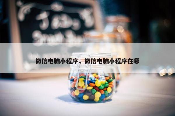 微信电脑小程序，微信电脑小程序在哪