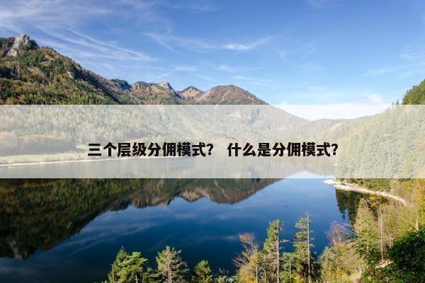 三个层级分佣模式？ 什么是分佣模式？