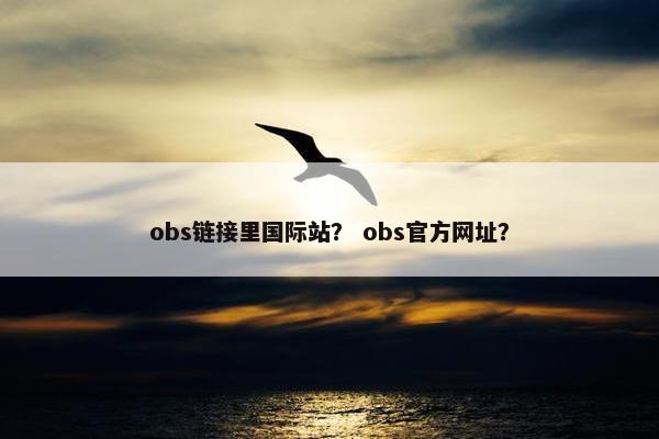 obs链接里国际站？ obs官方网址？