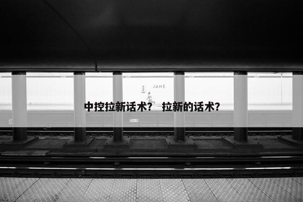 中控拉新话术？ 拉新的话术？