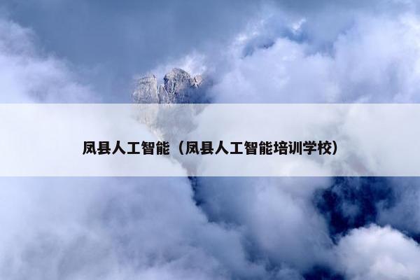 凤县人工智能（凤县人工智能培训学校）