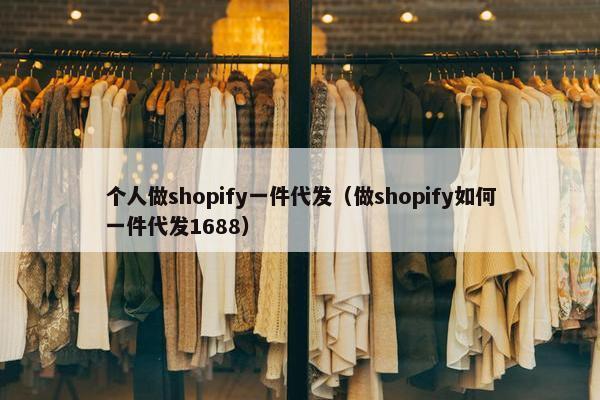 个人做shopify一件代发（做shopify如何一件代发1688）