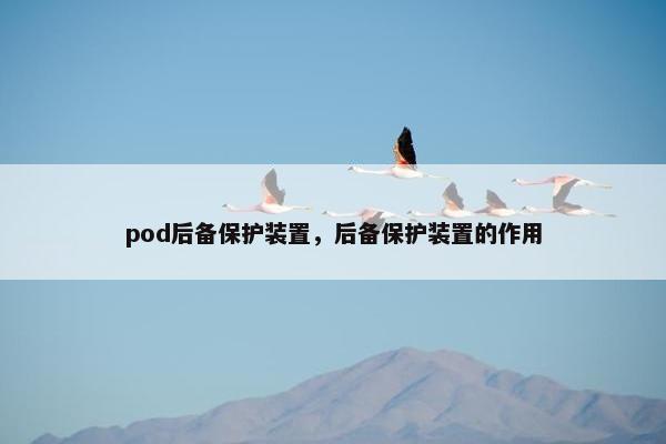 pod后备保护装置，后备保护装置的作用
