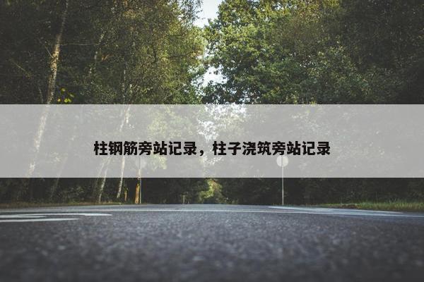 柱钢筋旁站记录，柱子浇筑旁站记录