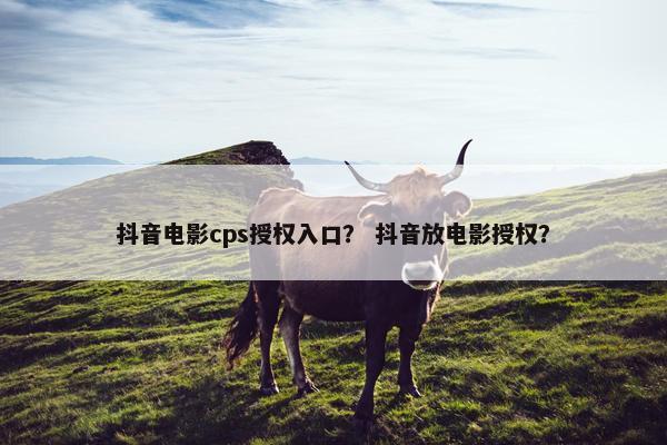 抖音电影cps授权入口？ 抖音放电影授权？