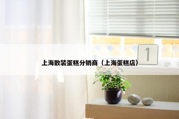 上海散装蛋糕分销商（上海蛋糕店）