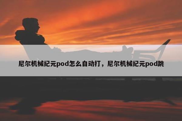 尼尔机械纪元pod怎么自动打，尼尔机械纪元pod跳