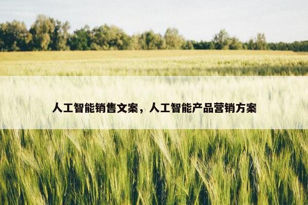 人工智能销售文案，人工智能产品营销方案