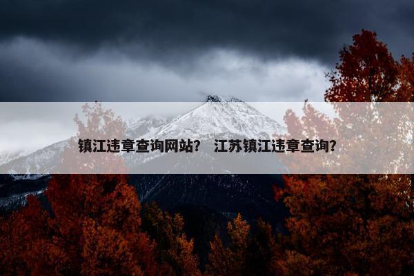镇江违章查询网站？ 江苏镇江违章查询？