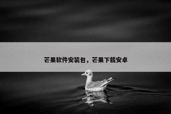 芒果软件安装包，芒果下载安卓