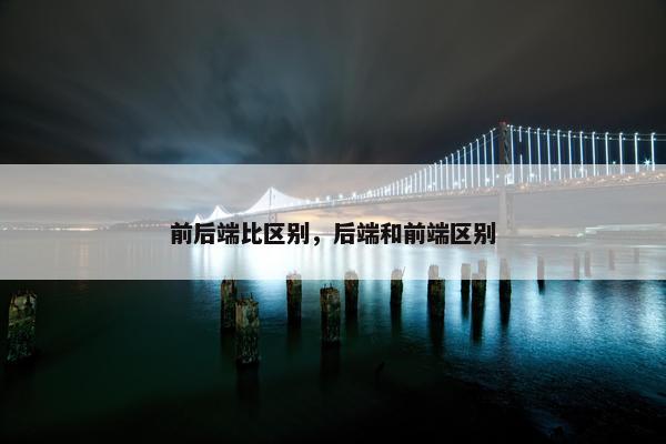 前后端比区别，后端和前端区别