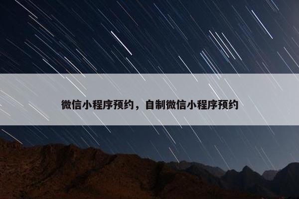 微信小程序预约，自制微信小程序预约