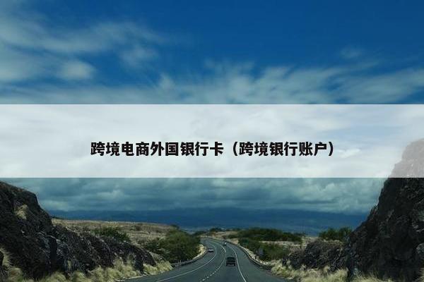 跨境电商外国银行卡（跨境银行账户）