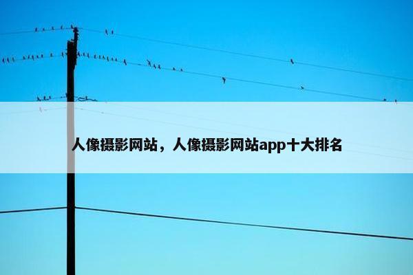 人像摄影网站，人像摄影网站app十大排名