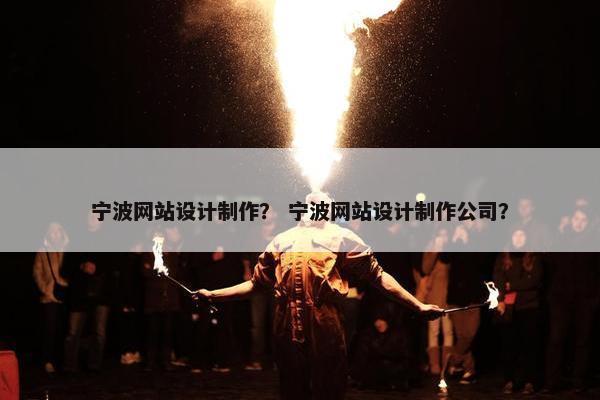 宁波网站设计制作？ 宁波网站设计制作公司？