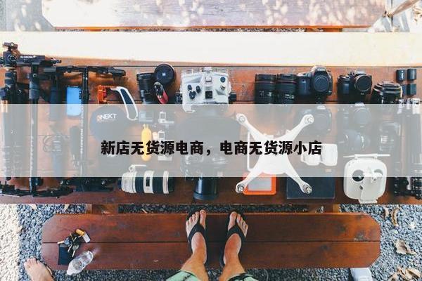 新店无货源电商，电商无货源小店