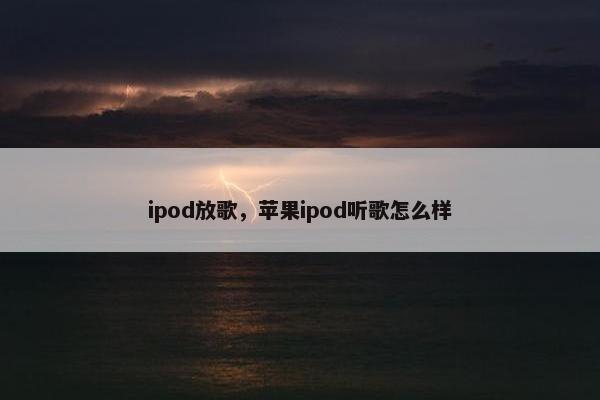 ipod放歌，苹果ipod听歌怎么样