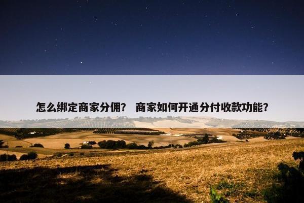 怎么绑定商家分佣？ 商家如何开通分付收款功能？