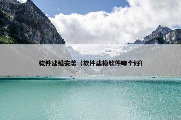 软件建模安装（软件建模软件哪个好）