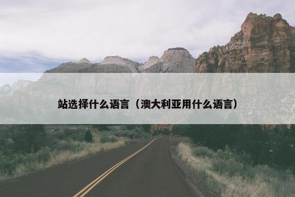 站选择什么语言（澳大利亚用什么语言）