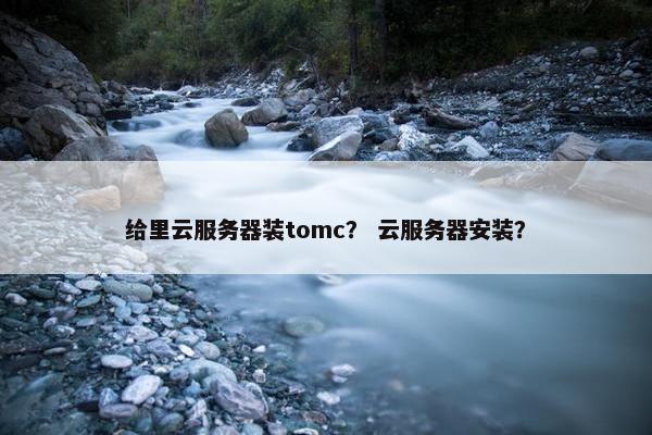 给里云服务器装tomc？ 云服务器安装？