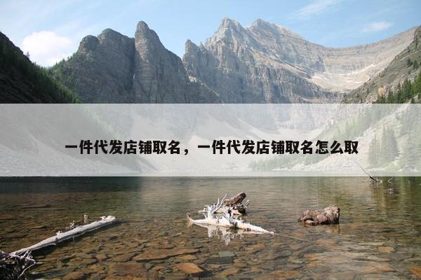 一件代发店铺取名，一件代发店铺取名怎么取