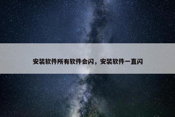安装软件所有软件会闪，安装软件一直闪