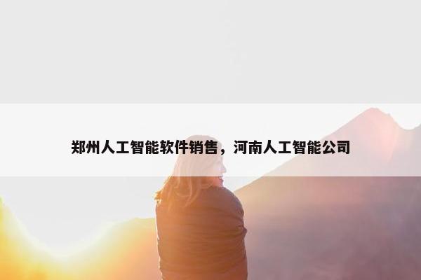 郑州人工智能软件销售，河南人工智能公司