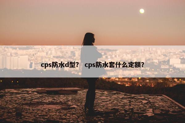 cps防水d型？ cps防水套什么定额？