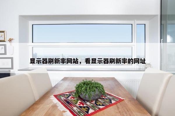 显示器刷新率网站，看显示器刷新率的网址