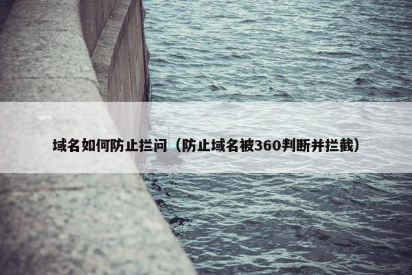 域名如何防止拦问（防止域名被360判断并拦截）