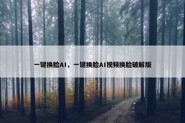 一键换脸AI，一键换脸AI视频换脸破解版
