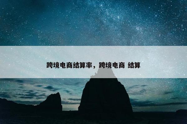 跨境电商结算率，跨境电商 结算