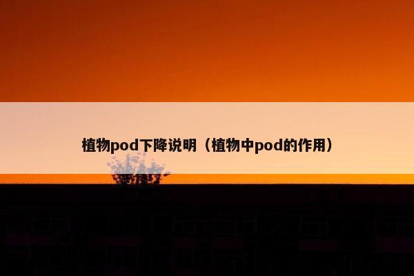 植物pod下降说明（植物中pod的作用）