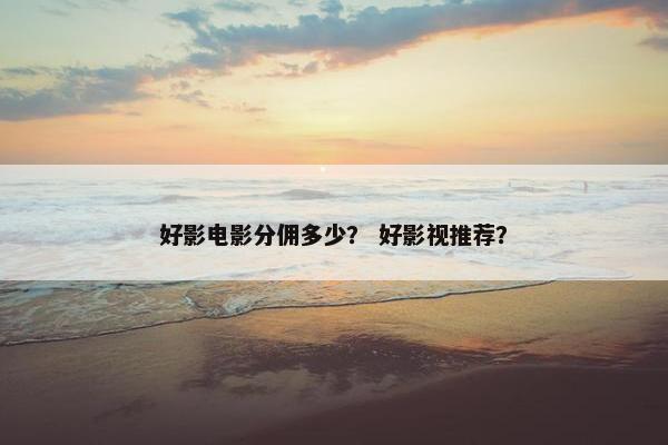 好影电影分佣多少？ 好影视推荐？