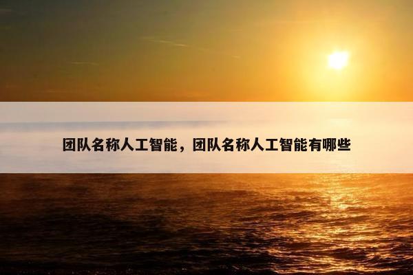 团队名称人工智能，团队名称人工智能有哪些